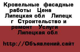  Кровельные, фасадные работы › Цена ­ 350 - Липецкая обл., Липецк г. Строительство и ремонт » Услуги   . Липецкая обл.